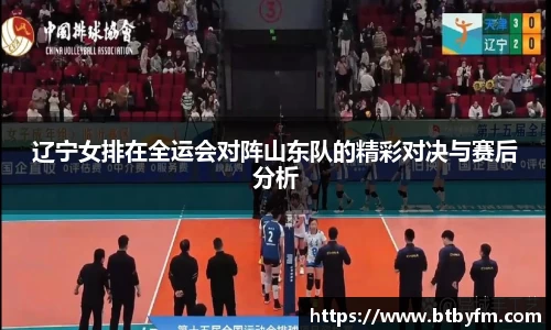 yy易游辽宁女排在全运会对阵山东队的精彩对决与赛后分析